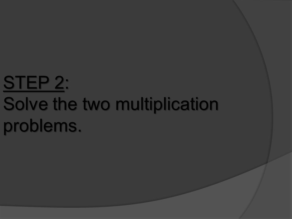 STEP 2: Solve the two multiplication problems.
