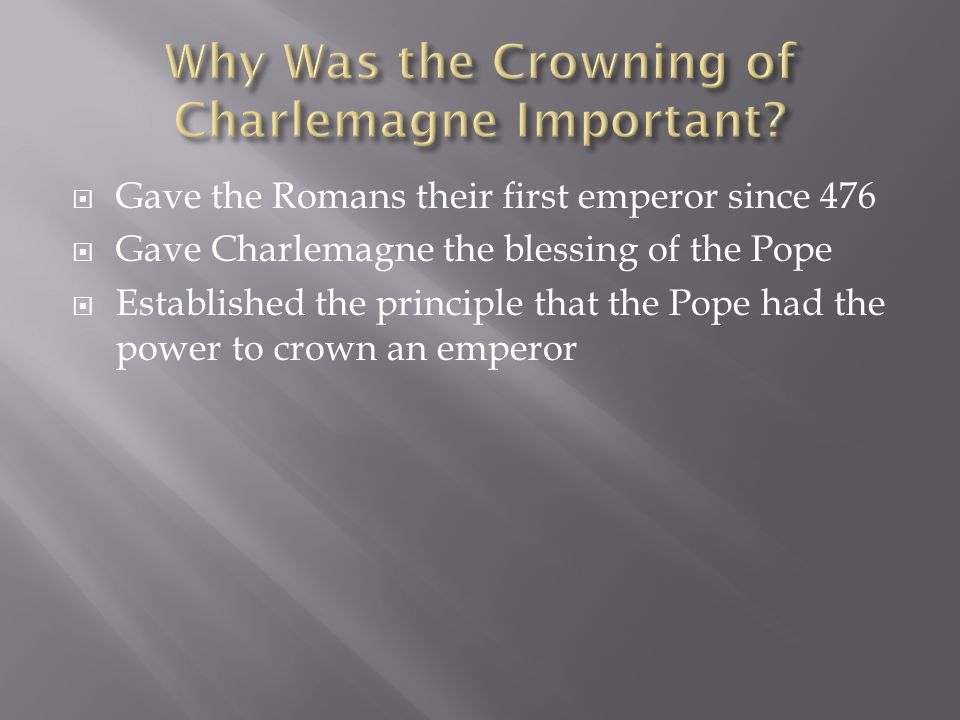  Gave the Romans their first emperor since 476  Gave Charlemagne the blessing of the Pope  Established the principle that the Pope had the power to crown an emperor