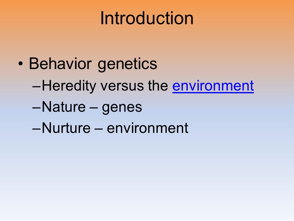 Introduction Behavior genetics –Heredity versus the environmentenvironment –Nature – genes –Nurture – environment