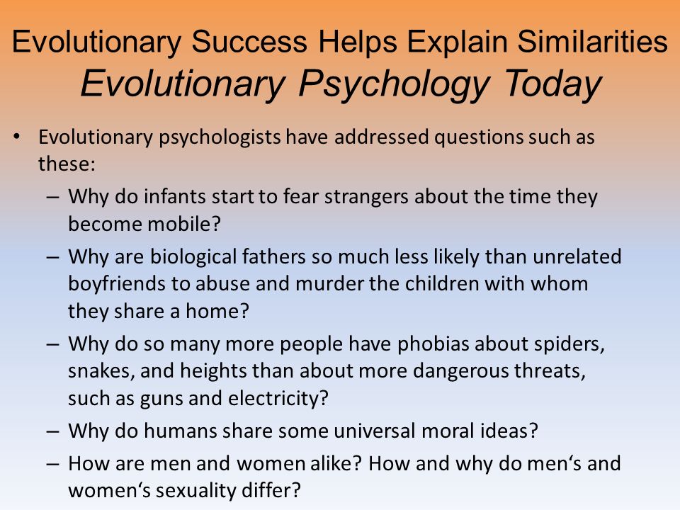 Evolutionary Success Helps Explain Similarities Evolutionary Psychology Today Evolutionary psychologists have addressed questions such as these: – Why do infants start to fear strangers about the time they become mobile.