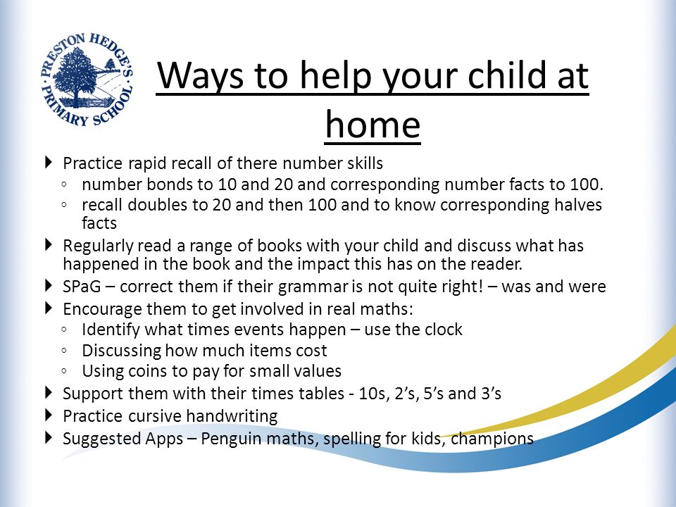 Ways to help your child at home  Practice rapid recall of there number skills ◦ number bonds to 10 and 20 and corresponding number facts to 100.