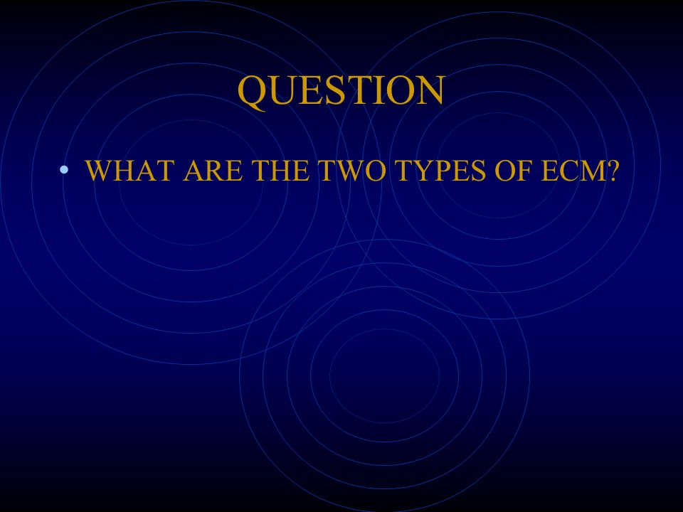 QUESTION WHAT ARE THE TWO TYPES OF ECM