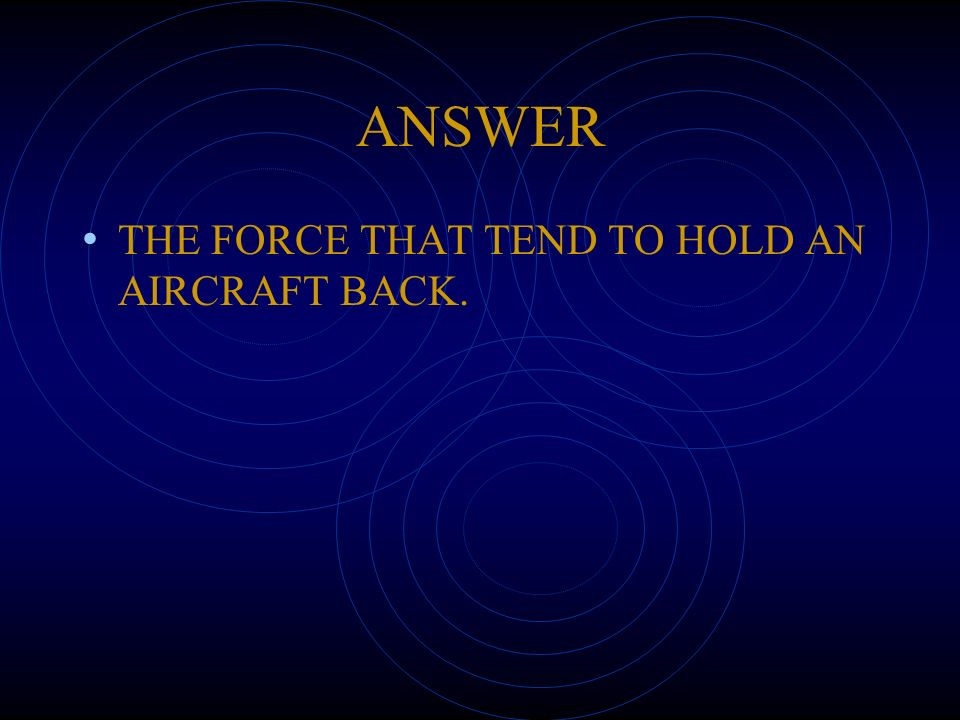 ANSWER THE FORCE THAT TEND TO HOLD AN AIRCRAFT BACK.