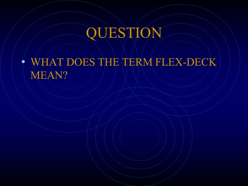 QUESTION WHAT DOES THE TERM FLEX-DECK MEAN