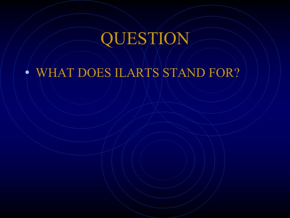 QUESTION WHAT DOES ILARTS STAND FOR