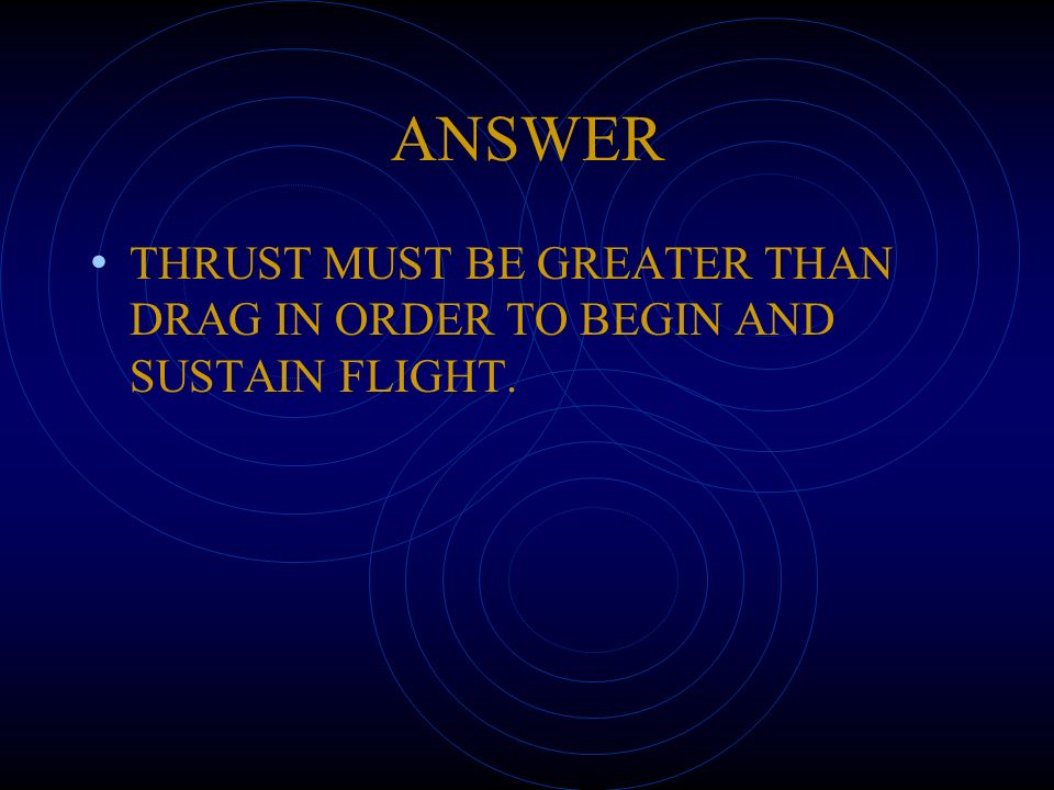 ANSWER THRUST MUST BE GREATER THAN DRAG IN ORDER TO BEGIN AND SUSTAIN FLIGHT.