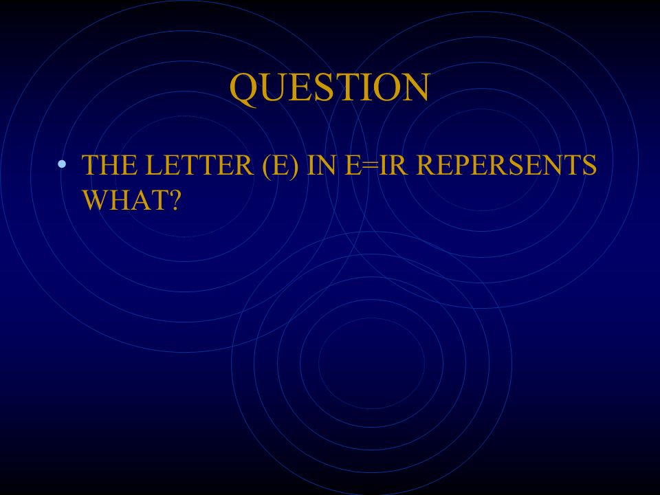 QUESTION THE LETTER (E) IN E=IR REPERSENTS WHAT