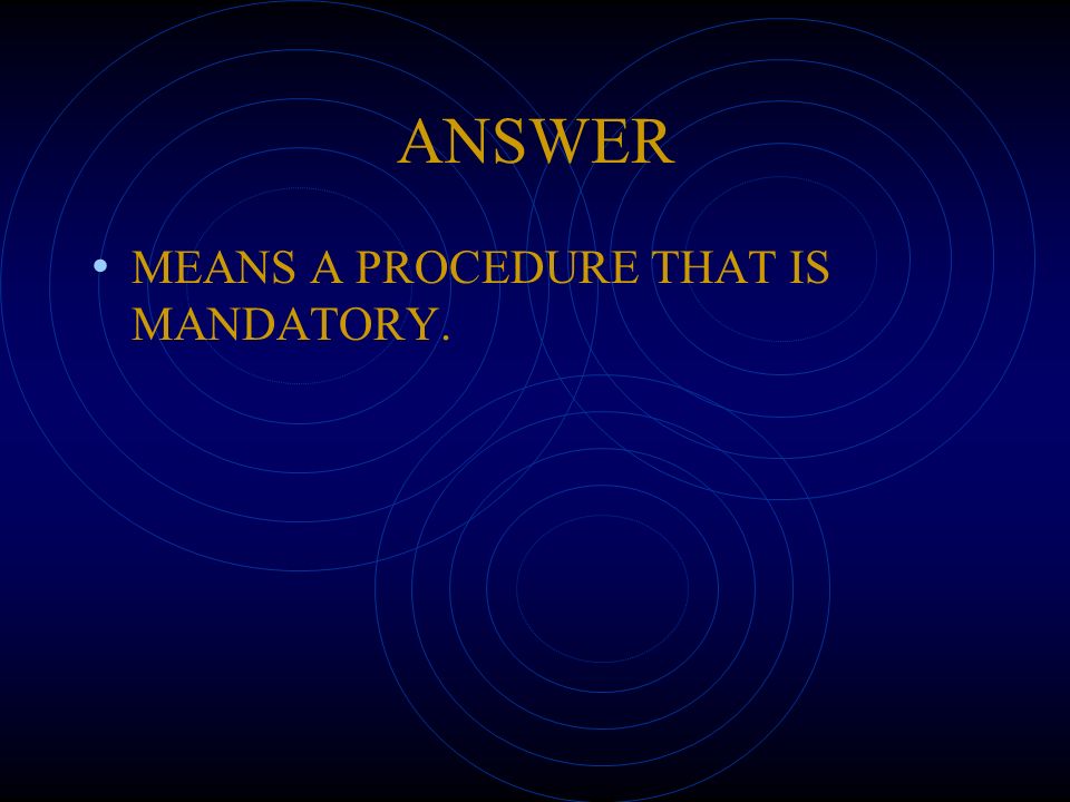 ANSWER MEANS A PROCEDURE THAT IS MANDATORY.