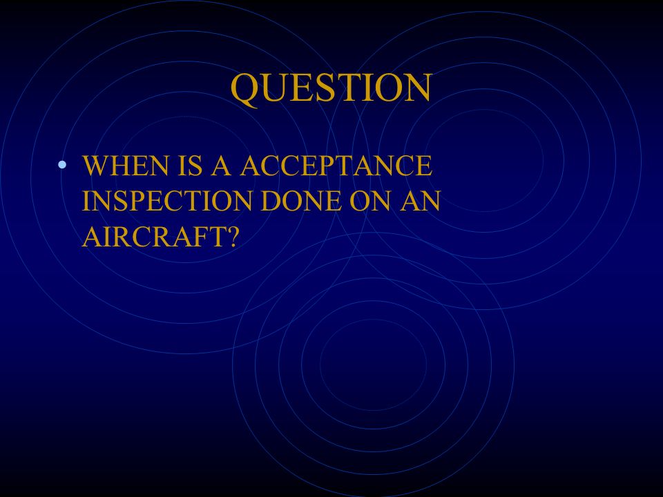 QUESTION WHEN IS A ACCEPTANCE INSPECTION DONE ON AN AIRCRAFT