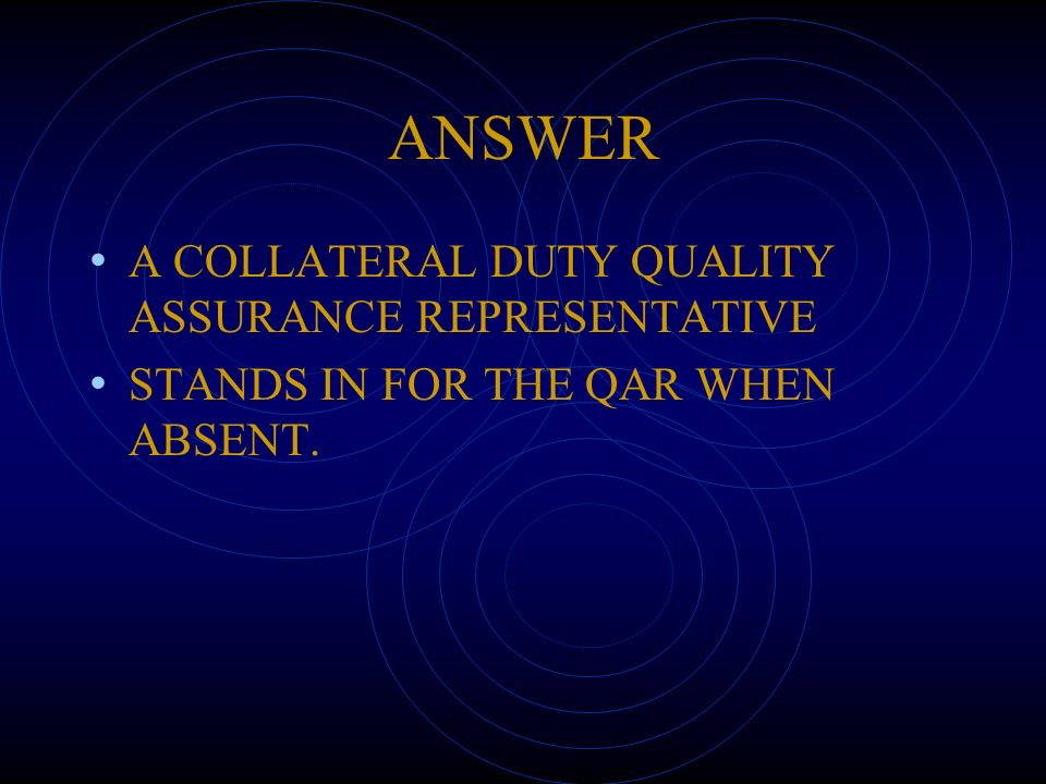 ANSWER A COLLATERAL DUTY QUALITY ASSURANCE REPRESENTATIVE STANDS IN FOR THE QAR WHEN ABSENT.