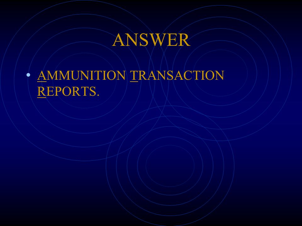 ANSWER AMMUNITION TRANSACTION REPORTS.