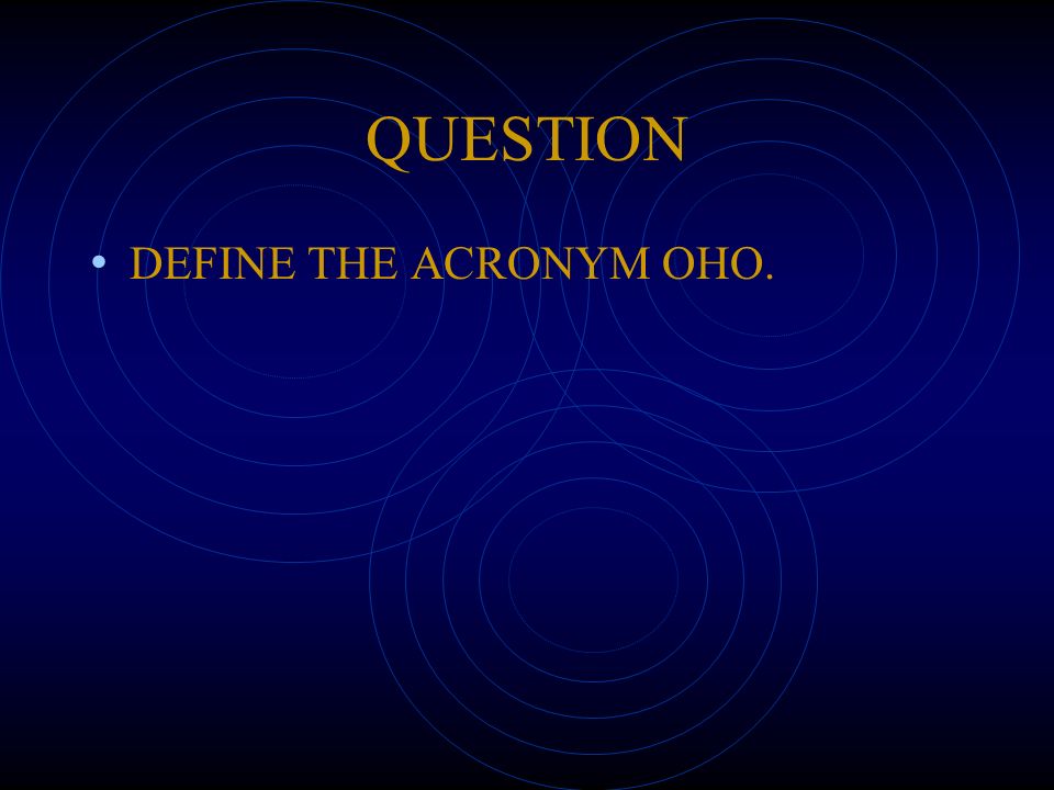 QUESTION DEFINE THE ACRONYM OHO.