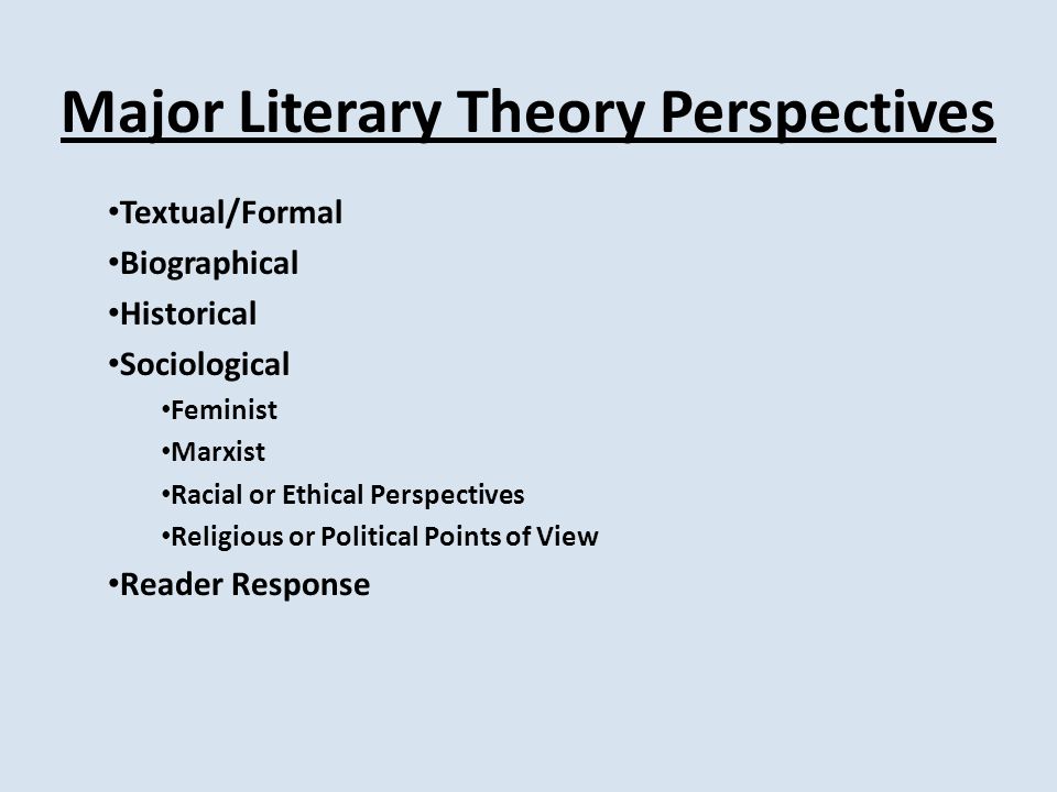 Major Literary Theory Perspectives Textual/Formal Biographical Historical Sociological Feminist Marxist Racial or Ethical Perspectives Religious or Political Points of View Reader Response