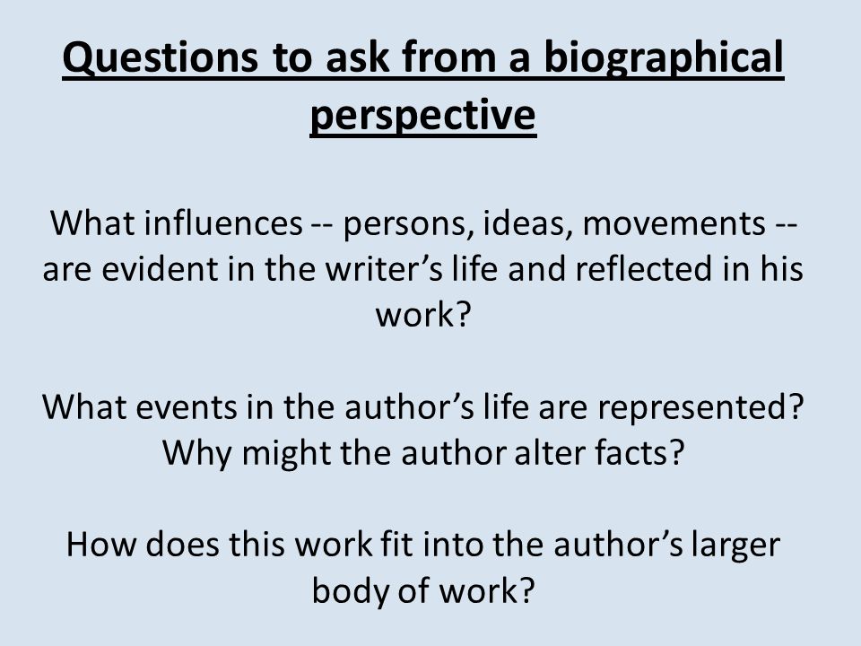 Questions to ask from a biographical perspective What influences -- persons, ideas, movements -- are evident in the writer’s life and reflected in his work.