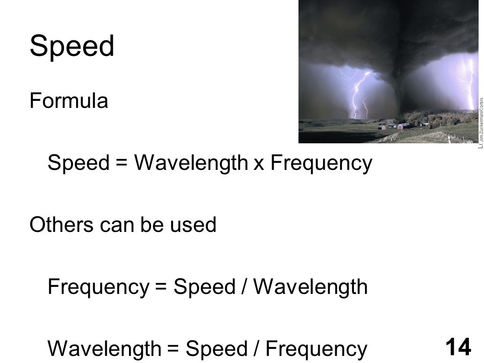 Speed Formula Speed = Wavelength x Frequency Others can be used Frequency = Speed / Wavelength Wavelength = Speed / Frequency 14