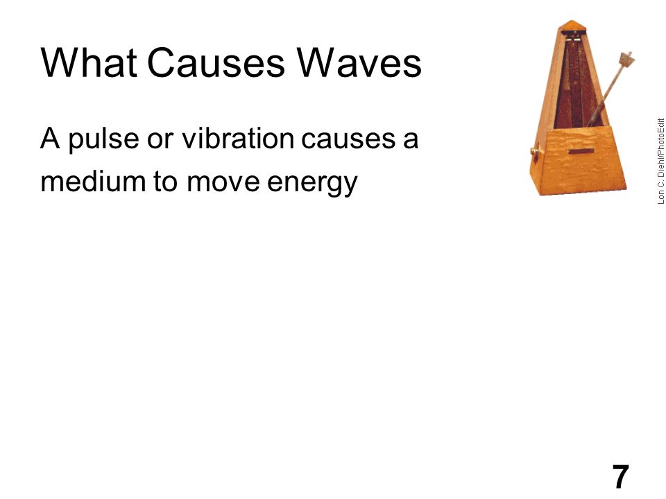 What Causes Waves A pulse or vibration causes a medium to move energy 7