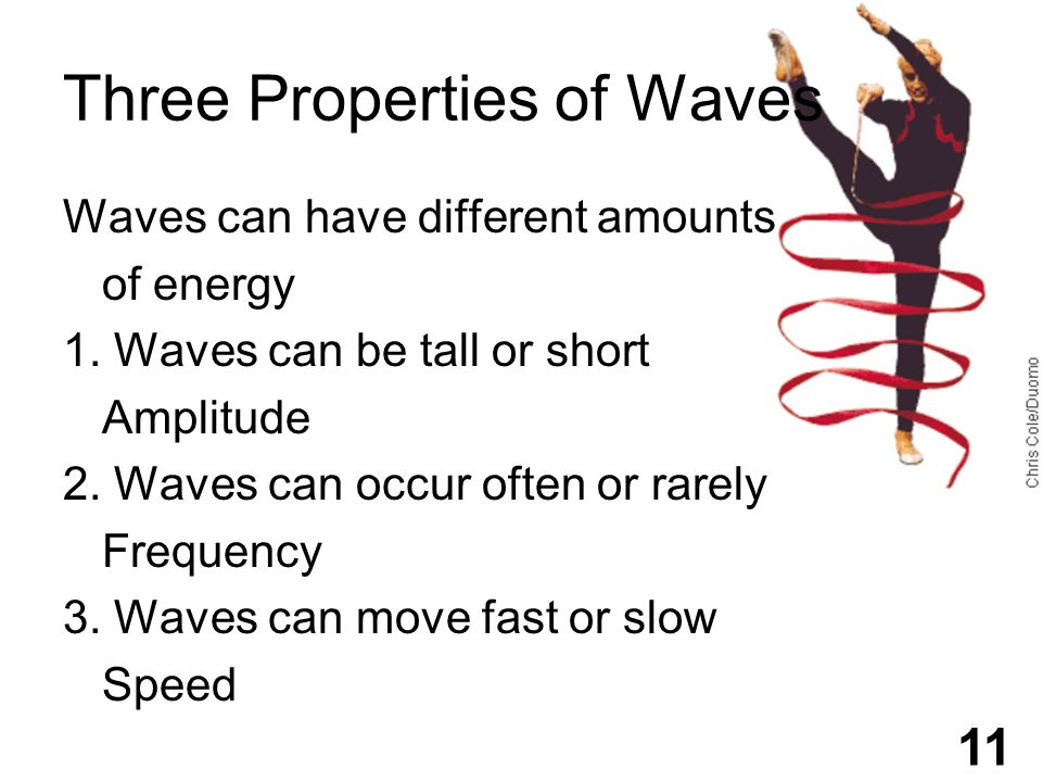 Three Properties of Waves Waves can have different amounts of energy 1.