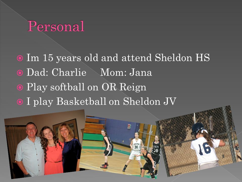  Im 15 years old and attend Sheldon HS  Dad: Charlie Mom: Jana  Play softball on OR Reign  I play Basketball on Sheldon JV