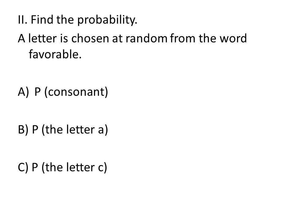 II. Find the probability. A letter is chosen at random from the word favorable.