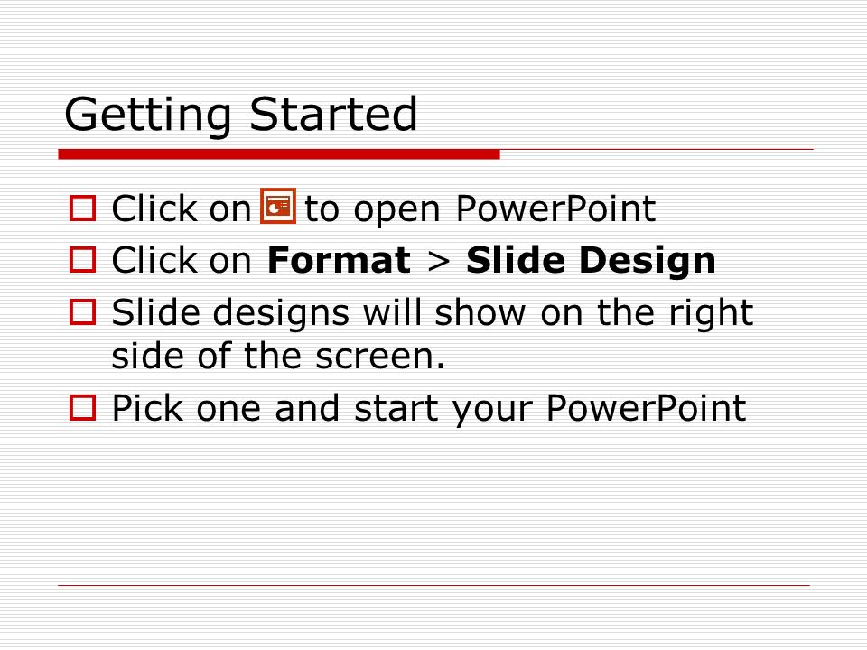 Getting Started  Click on to open PowerPoint  Click on Format > Slide Design  Slide designs will show on the right side of the screen.