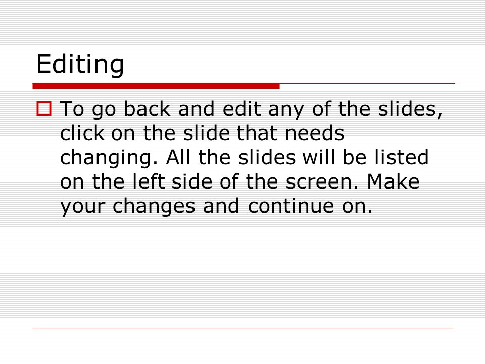 Editing  To go back and edit any of the slides, click on the slide that needs changing.