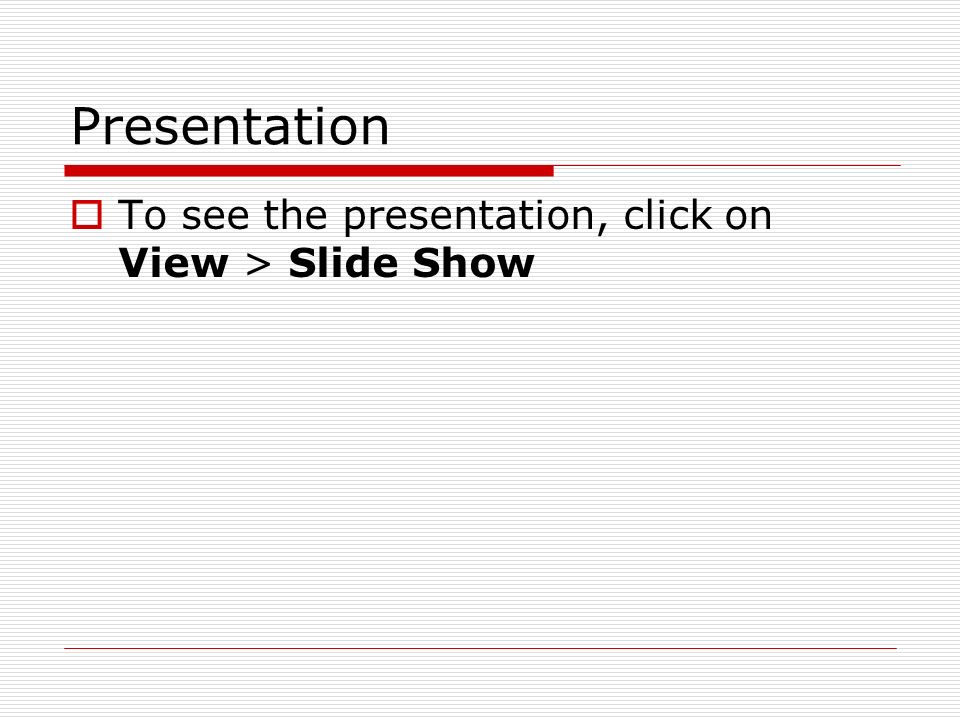 Presentation  To see the presentation, click on View > Slide Show