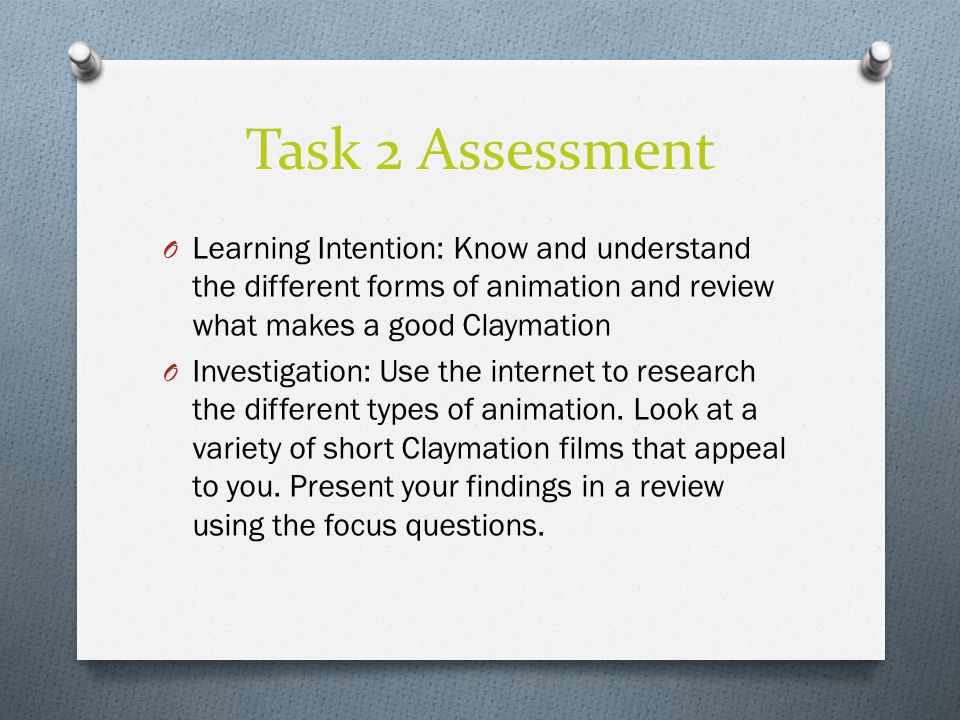 Task 2 Assessment O Learning Intention: Know and understand the different forms of animation and review what makes a good Claymation O Investigation: Use the internet to research the different types of animation.