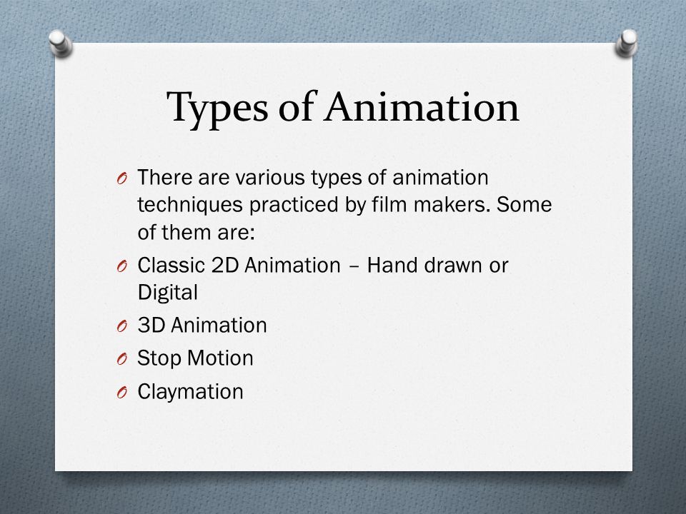 Types of Animation O There are various types of animation techniques practiced by film makers.