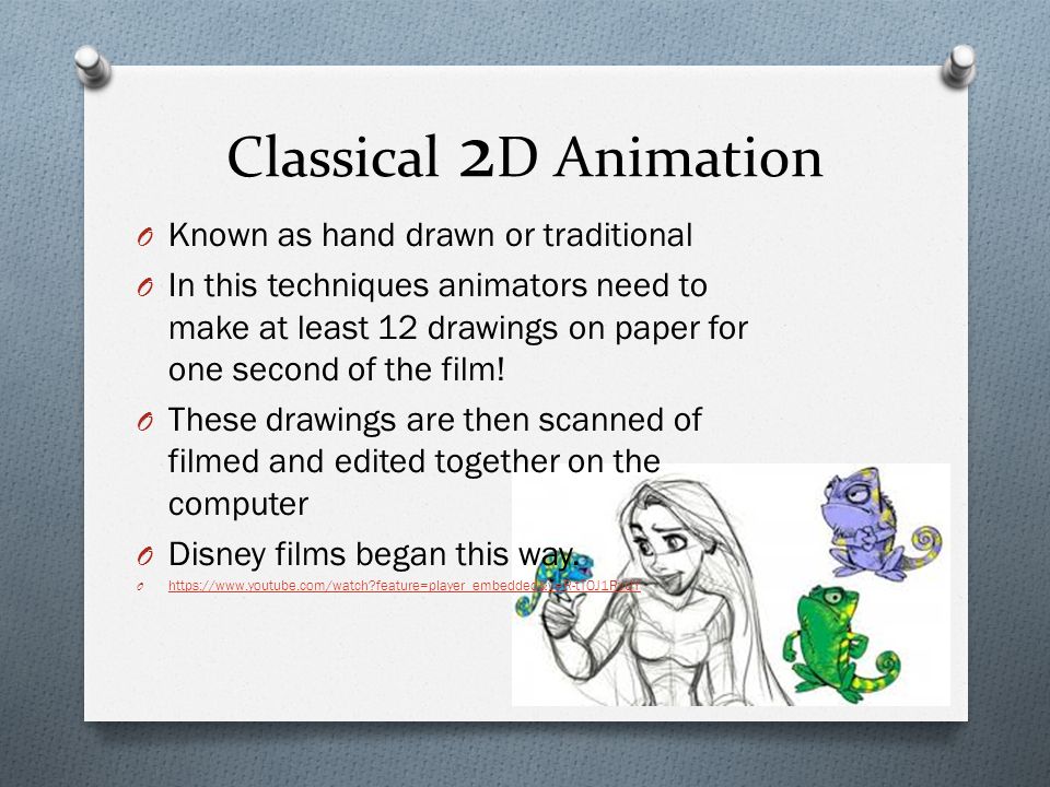 Classical 2 D Animation O Known as hand drawn or traditional O In this techniques animators need to make at least 12 drawings on paper for one second of the film.