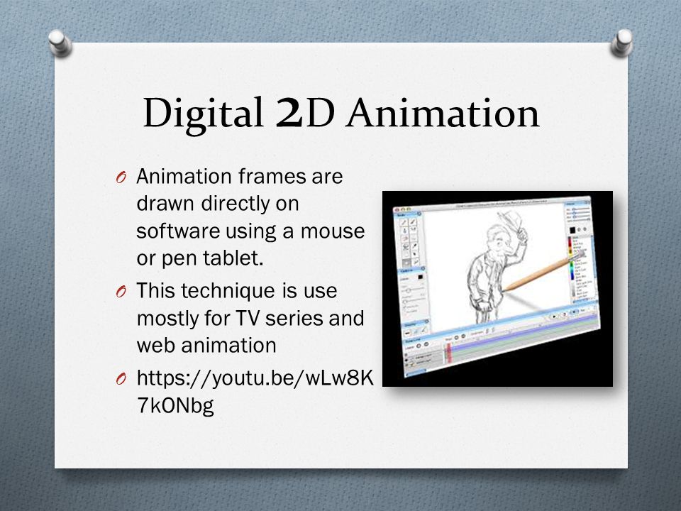 Digital 2 D Animation O Animation frames are drawn directly on software using a mouse or pen tablet.