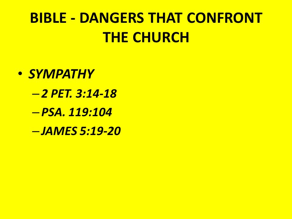 BIBLE - DANGERS THAT CONFRONT THE CHURCH SYMPATHY – 2 PET. 3:14-18 – PSA. 119:104 – JAMES 5:19-20