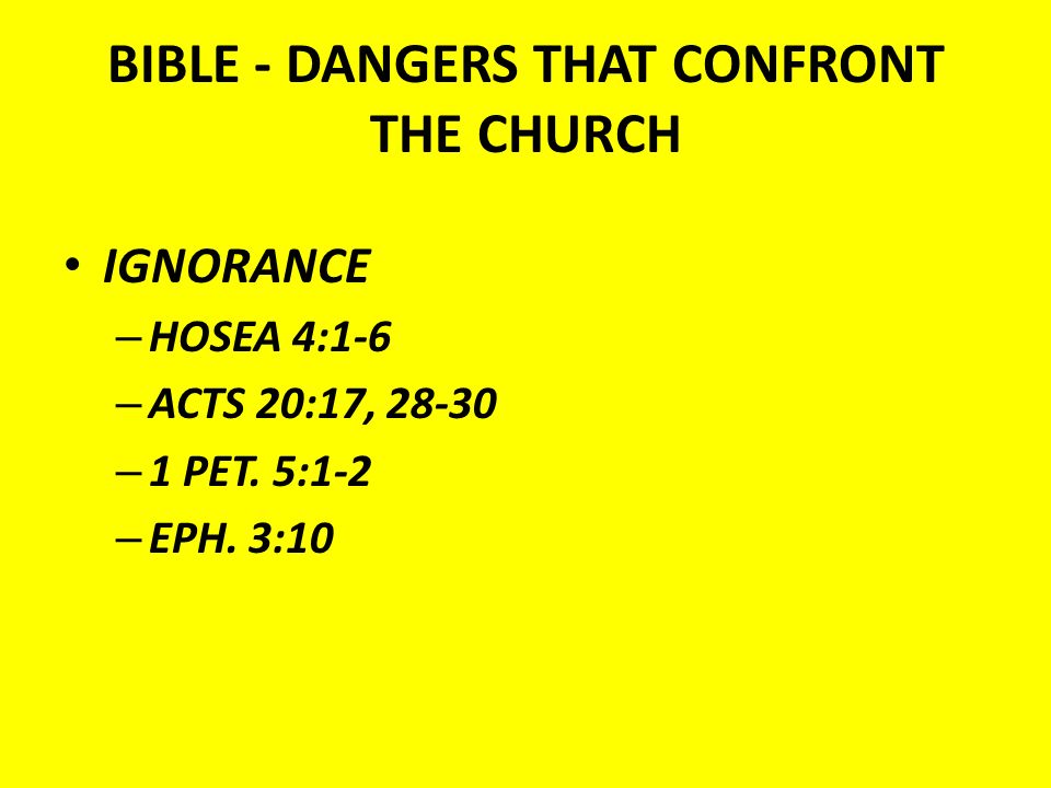 BIBLE - DANGERS THAT CONFRONT THE CHURCH IGNORANCE – HOSEA 4:1-6 – ACTS 20:17, – 1 PET.