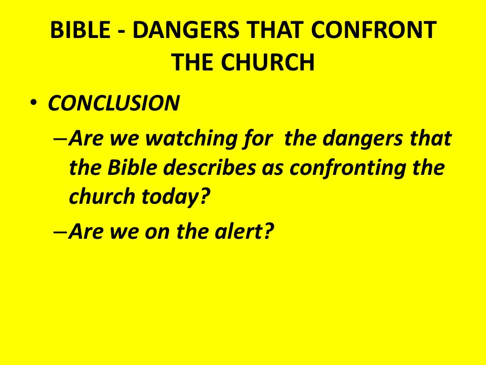 BIBLE - DANGERS THAT CONFRONT THE CHURCH CONCLUSION – Are we watching for the dangers that the Bible describes as confronting the church today.