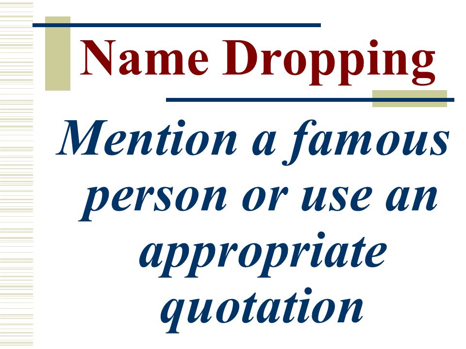 Name Dropping Mention a famous person or use an appropriate quotation