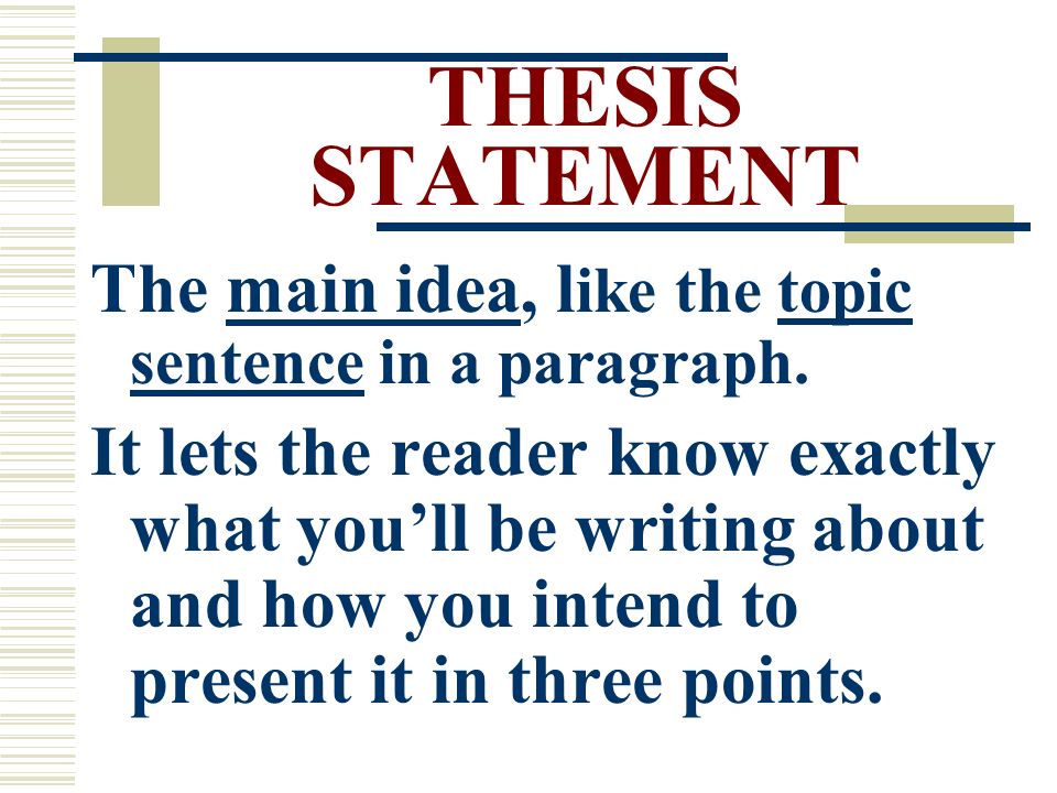 THESIS STATEMENT The main idea, l ike the topic sentence in a paragraph.