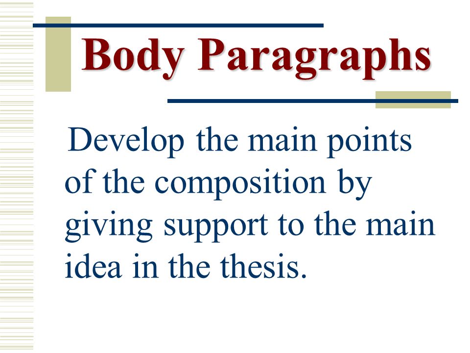 Body Paragraphs Body Paragraphs Develop the main points of the composition by giving support to the main idea in the thesis.