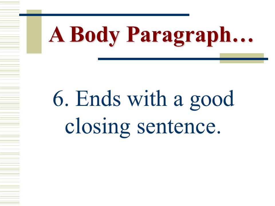 6. Ends with a good closing sentence. A Body Paragraph…