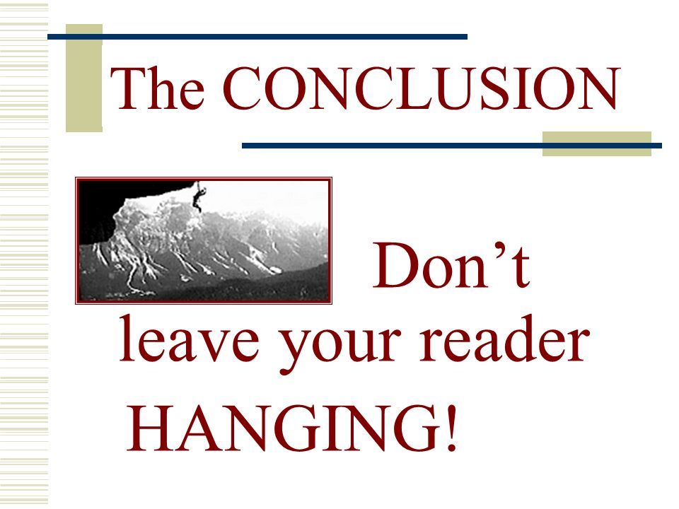 Don’t leave your reader HANGING! The CONCLUSION
