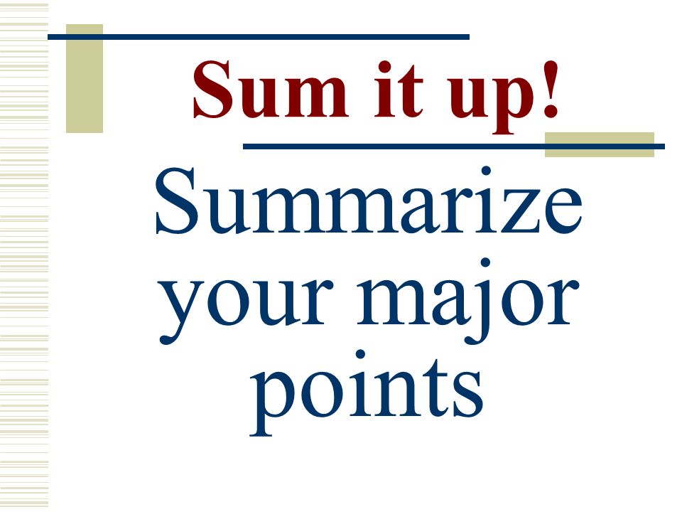 Sum it up! Summarize your major points
