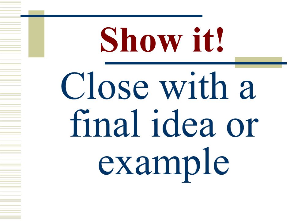 Show it! Close with a final idea or example