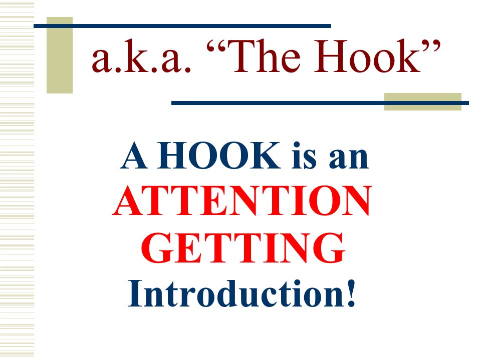 a.k.a. The Hook A HOOK is an ATTENTION GETTING Introduction!