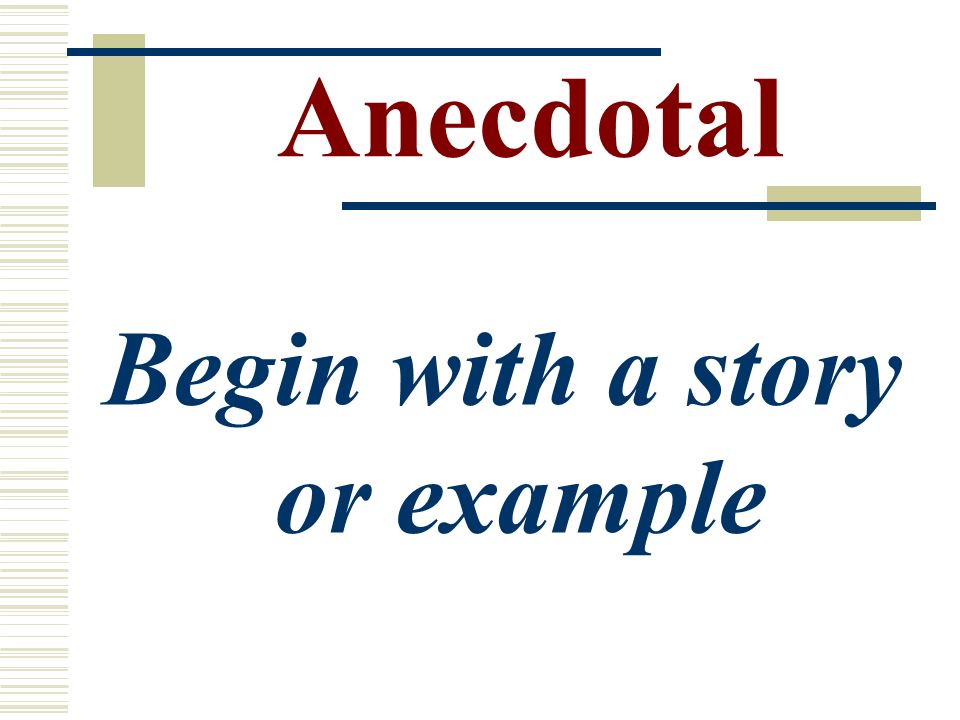 Anecdotal Begin with a story or example