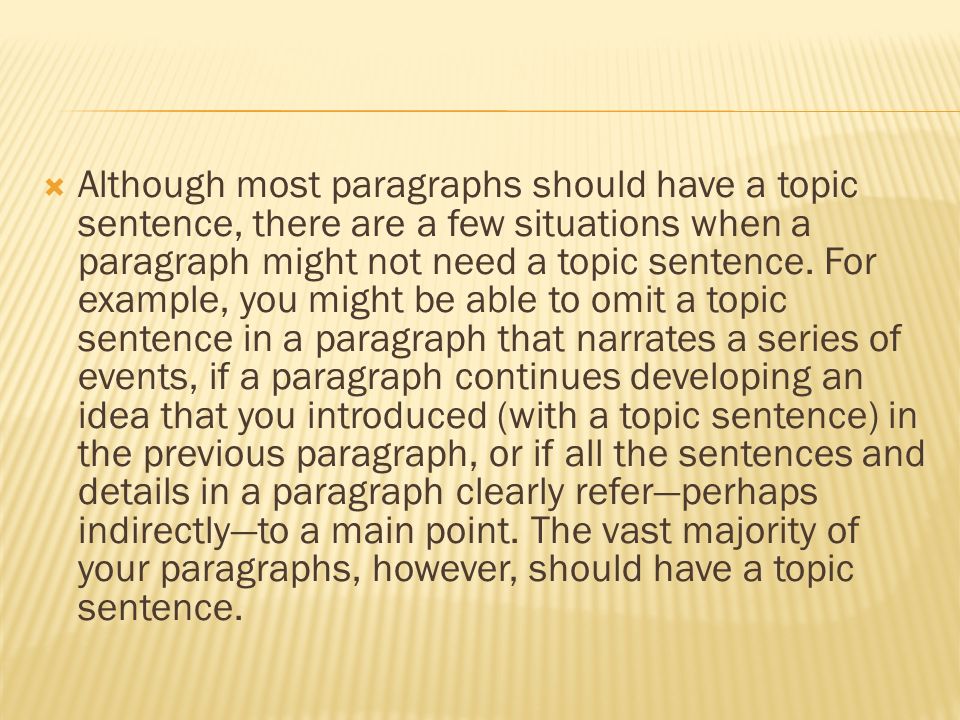  Although most paragraphs should have a topic sentence, there are a few situations when a paragraph might not need a topic sentence.