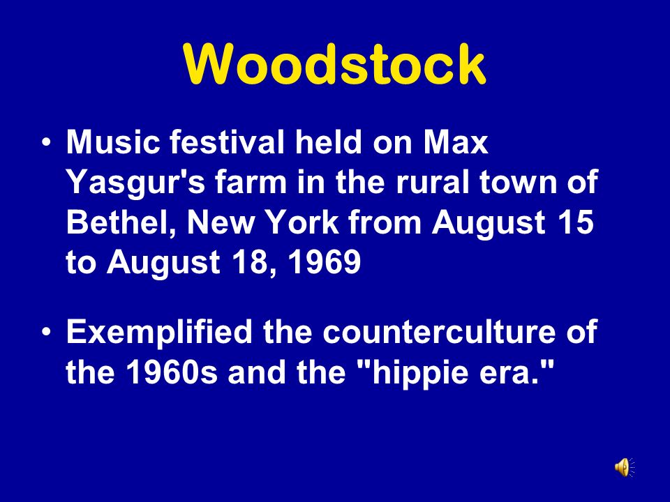 Woodstock Music festival held on Max Yasgur s farm in the rural town of Bethel, New York from August 15 to August 18, 1969 Exemplified the counterculture of the 1960s and the hippie era.