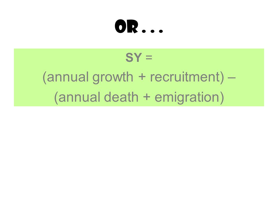 Or... SY = (annual growth + recruitment) – (annual death + emigration)