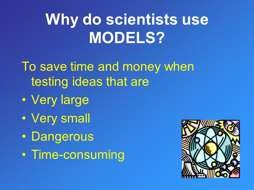 To save time and money when testing ideas that are Very large Very small Dangerous Time-consuming