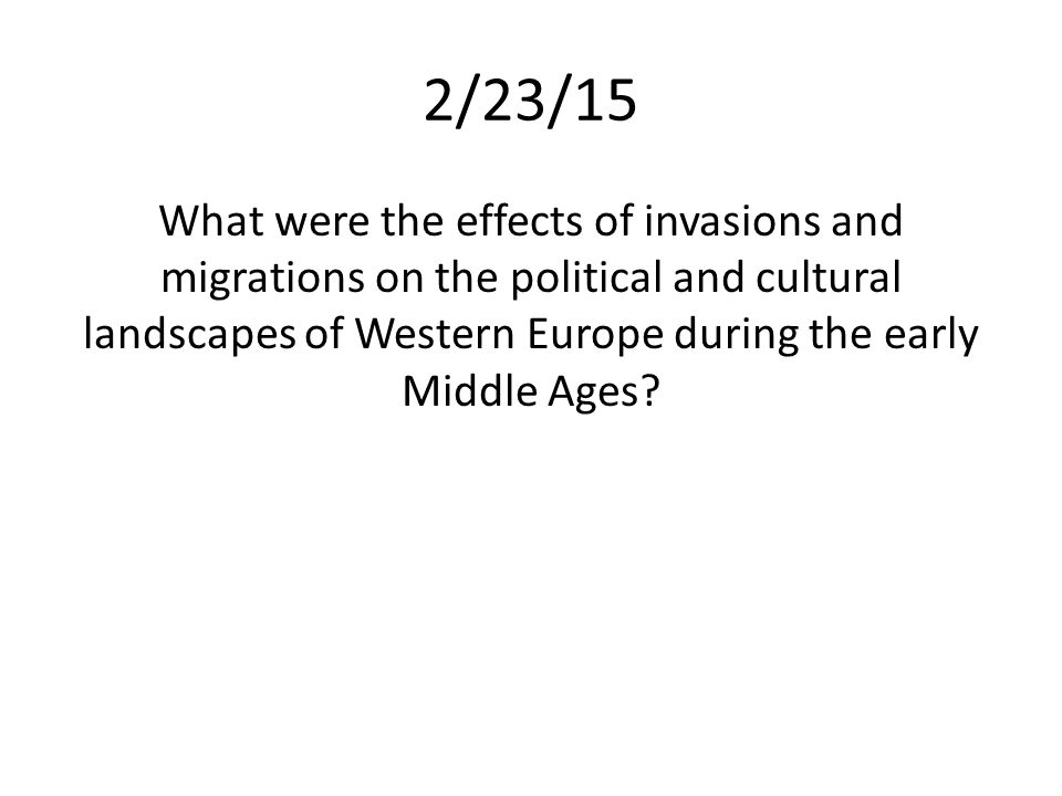 2/23/15 What were the effects of invasions and migrations on the political and cultural landscapes of Western Europe during the early Middle Ages