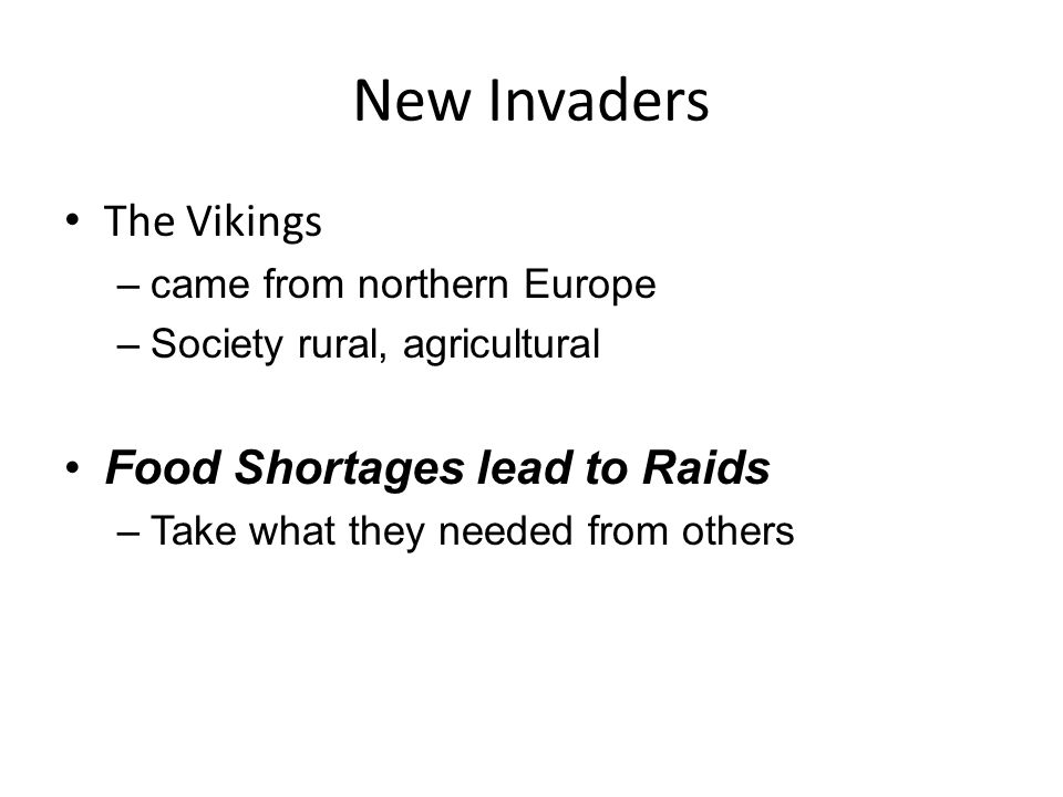 New Invaders The Vikings –came from northern Europe –Society rural, agricultural Food Shortages lead to Raids –Take what they needed from others