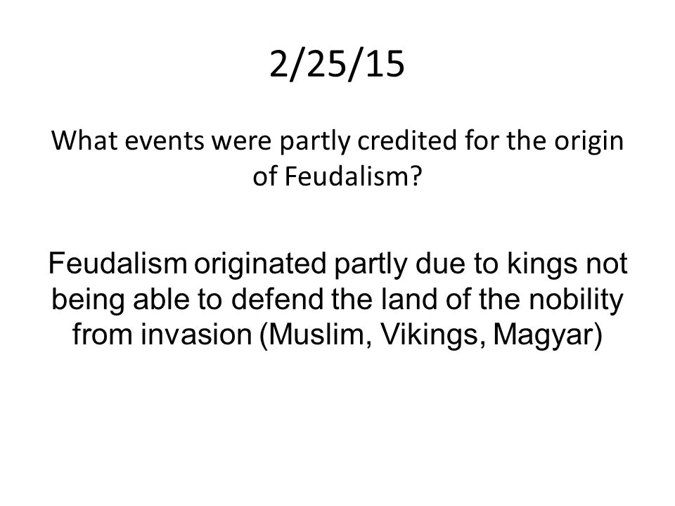 2/25/15 What events were partly credited for the origin of Feudalism.