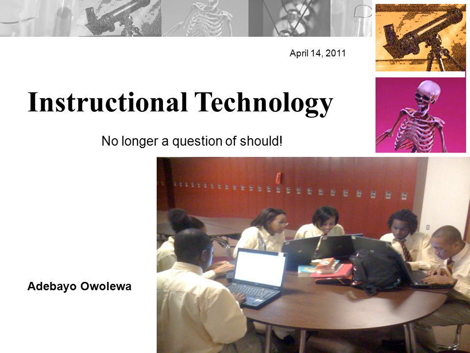 Instructional Technology April 14, 2011 Adebayo Owolewa No longer a question of should!